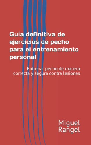 Guía definitiva de ejercicios de pecho para el entrenamiento personal: Entrenar pecho de manera correcta y segura contra lesiones