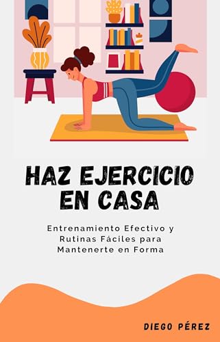 Haz Ejercicio en Casa: Entrenamiento Efectivo y Rutinas Fáciles para Mantenerte en Forma