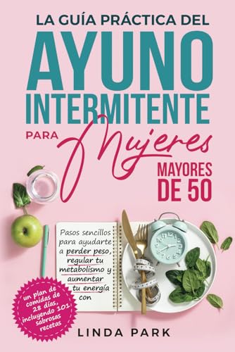 La guía práctica del ayuno intermitente para mujeres mayores de 50: Pasos sencillos para ayudarte a perder peso, regular tu metabolismo y aumentar tu energía