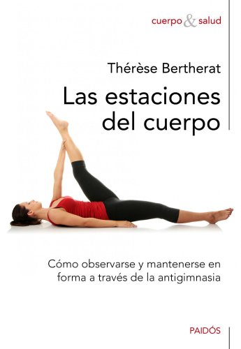 Las estaciones del cuerpo: Cómo observarse y mantenerse en forma a través de la antigimnasia (Cuerpo y Salud)