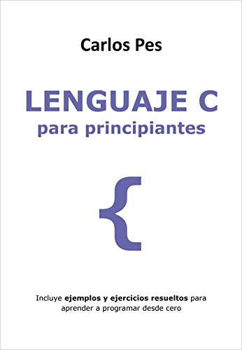 LENGUAJE C PARA PRINCIPIANTES: Incluye ejemplos y ejercicios resueltos para aprender a programar desde cero (LIBROS DE INFORMÁTICA PARA PRINCIPIANTES)