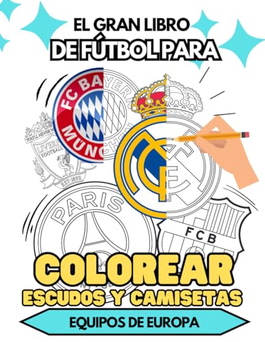 Libro para COLOREAR ESCUDOS de los MEJORES EQUIPOS de fútbol de EUROPA para niños: Y TAMBIÉN UNIFORMES: diseña tus propias camisetas.