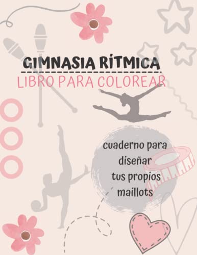 LIBRO PARA COLOREAR - GIMNASIA RÍTMICA: Diseña tu maillot y colorea la gimnasta