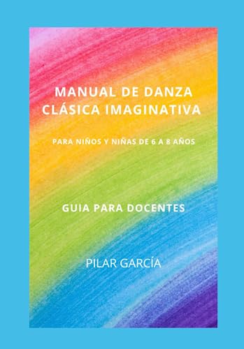 MANUAL DE DANCLA CLÁSICA IMAGINATIVA: PARA NIÑOS Y NIÑAS DE 6 A 8 AÑOS. GUÍA PARA DOCENTES (Clases de Ballet imaginativas para niños y niñas. Guías para docentes)