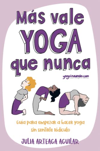 Más vale yoga que nunca: Guía para empezar a hacer yoga sin sentirte ridículo