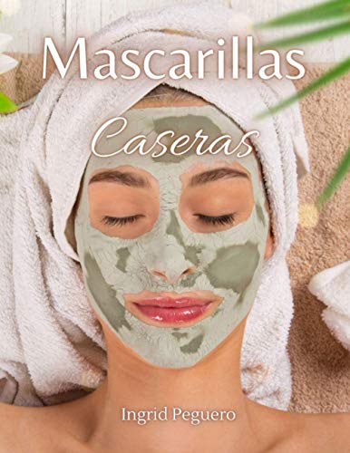 Mascarillas Caseras: Como hacer Mascarillas para el Rostro de Forma Natural con Ingredientes Sencillos que tienes en Casa (Cosmetica Artesanal Casera)