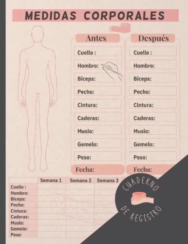 MEDICIÓN CORPORAL. CUADERNO DE REGISTRO: Lleva un seguimiento de tu peso y tus medidas: hombros, pecho, bíceps, cintura... | Práctico diario para hombres o mujeres a dieta, culturistas, gimnasio...