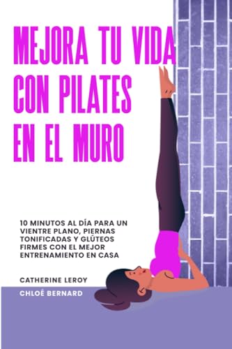 Mejora tu vida con Pilates en el Muro: 10 minutos al día para un vientre plano, piernas tonificadas y glúteos firmes con el mejor entrenamiento en casa