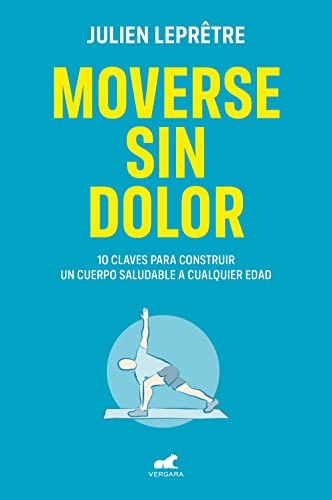 Moverse sin dolor: 10 claves para construir un cuerpo saludable a cualquier edad (Libro práctico)