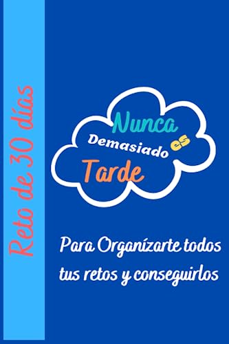 Nunca es Demasiado Tarde para Organizar tus Retos y Conseguirlos: Planificador de Retos de 30 días para Adelgazar, Deporte, Estudio, Dejar de Fumar y todo aquello que quiera superar