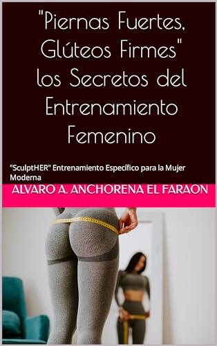 "Piernas Fuertes, Glúteos Firmes" los Secretos del Entrenamiento Femenino: "SculptHER" Entrenamiento Específico para la Mujer Moderna