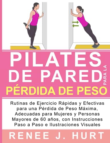 Pilates de Pared: Ejercicio Rápidas y Efectivas para una Pérdida de Peso Máxima, Adecuadas para Mujeres y Personas Mayores de 60 años, con Instrucciones Paso a Paso e Ilustraciones Visuales