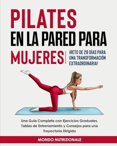 Pilates en la Pared para Mujeres: ¡Reto de 28 Días para una Transformación Extraordinaria! Una Guía Completa con Ejercicios Graduales, Tablas de Entrenamiento y Consejos para una Trayectoria Dirigida