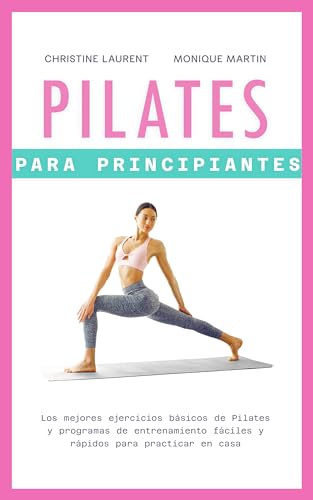 Pilates para Principiantes: Los mejores ejercicios básicos de Pilates y programas de entrenamiento fáciles y rápidos para practicar en casa