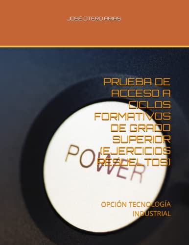 PRUEBA DE ACCESO A CICLOS FORMATIVOS DE GRADO SUPERIOR (EJERCICIOS RESUELTOS): OPCIÓN TECNOLOGÍA INDUSTRIAL