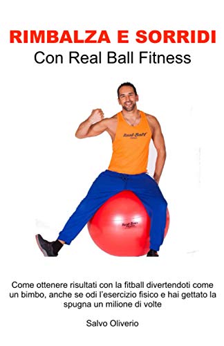 Rimbalza e Sorridi con Real Ball Fitness: Come ottenere risultati con la fitball divertendoti come un bimbo, anche se odi l'esercizio fisico e hai gettato la spugna un milione di volte