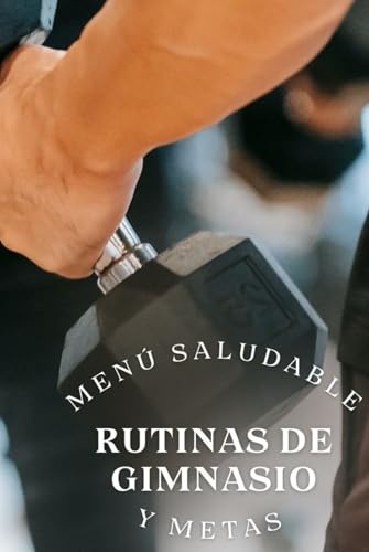 RUTINA DE GIMNASIO, MENU SALUDABLE Y METAS.: CUERPO Y MENTE, UNA RUTINA DIARIA UN MENU SALUDABLE Y METAS ES LA GUÍ PARA TU CRECIMIENTO FISICO & MENTAL (Rutinas de Gimnasio, Hábitos, Menús y Metas.)