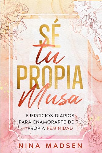 Sé tu Propia Musa: Ejercicios diarios para enamorarte de tu propia feminidad (EmpowerHer: Una Serie sobre Resiliencia, Positividad y Amor Propio)