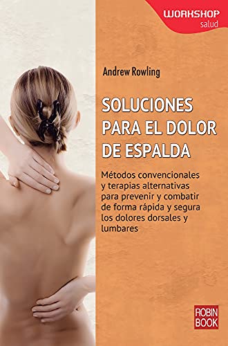 Soluciones Para El Dolor De Espalda. Métodos Convencionales Y Terapias Alternativas Para Prevenir Y Combatir De Forma Rápida Y Segura Los Dolores Dorsales Y Lumbares (Workshop (robin Book))