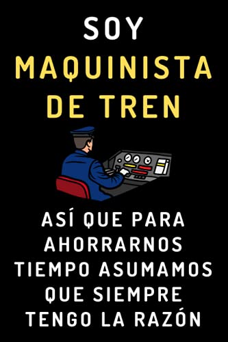 Soy Maquinista De Tren Así Que Para Ahorrarnos Tiempo Asumamos Que Siempre Tengo La Razón: Cuaderno De Notas Ideal Para Maquinistas De Trenes