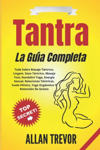 Tantra la Guía Completa: Todo Sobre Masaje Tántrico, Lingam, Sexo Tántrico, Masaje Yoni, Kundalini Yoga, Energía Sexual, Relaciones Tántricas, Suelo Pélvico, Yoga Orgásmico Y Retención De Semen