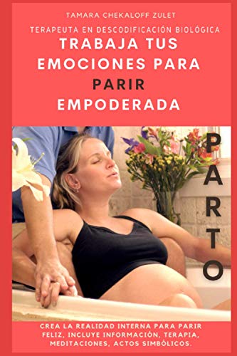 TRABAJA TUS EMOCIONES PARA PARIR EMPODERADA: Crea la realidad interna para un parto consciente.Distintas herramientas terapéuticas que te ayudarán a ... un parto empoderado y...¿porque no? FELIZ!!