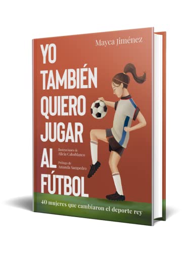 Yo también quiero jugar al fútbol: 40 mujeres que cambiaron el deporte rey (Guías ilustradas)