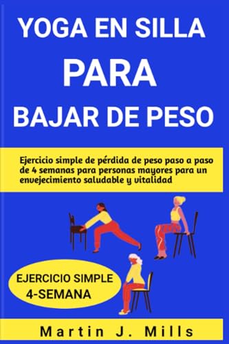 YOGA EN SILLA PARA BAJAR DE PESO: Ejercicio simple de pérdida de peso paso a paso de 4 semanas para personas mayores para un envejecimiento saludable y vitalidad (SENIOR YOGA STRETCHES SERIES)