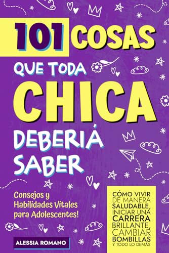 101 Cosas que Toda Chica Debería Saber: Consejos y Habilidades Vitales para Adolescentes! Cómo vivir de manera saludable, iniciar una carrera brillante, cambiar bombillas y casi todo lo demás