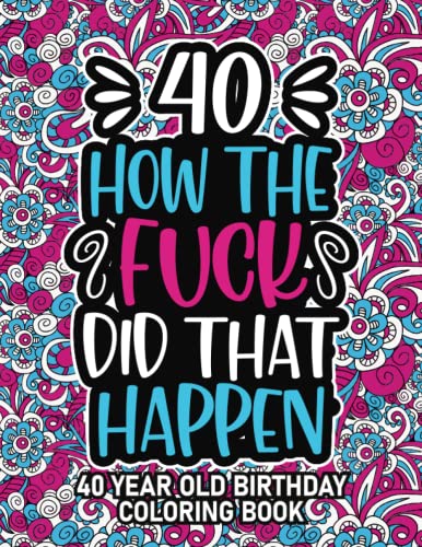 40th Birthday Gifts For Women: 40 Year Old Coloring Book: 40th Birthday Swear Word Coloring Book About Aging & Birthdays 40th Birthday Gifts For Men, ... & Grandpa for Stress Relief & Relaxation.