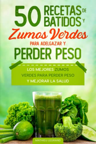 50 recetas de batidos y zumos verdes para perder peso y adelgazar: Los mejores zumos verdes para perder peso y mejorar la salud