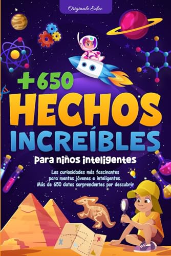 + 650 Hechos Increíbles Para Niños inteligentes: Un Viaje Educativo y Divertido a Través de la Ciencia, la Naturaleza y la Cultura