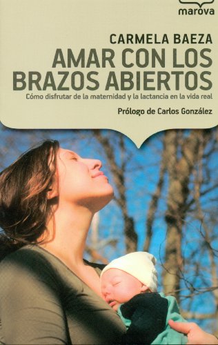 Amar con los brazos abiertos: Cómo disfrutar de la maternidad y la lactancia en la vida real (Marova)