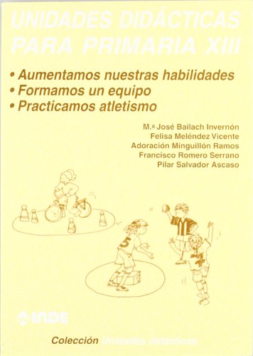 Aumentamos nuestras habilidades. Formamos un equipo. Practicamos atletismo. Unidades didácticas para Primaria XIII: 229 (Unidades didácticas apra Primaria)