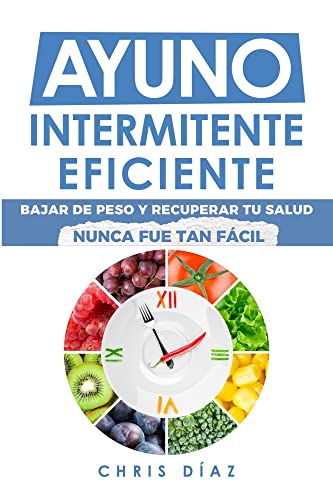 Ayuno Intermitente Eficiente: Bajar De Peso Y Recuperar Tu Salud Nunca Fue Tan Fácil: Guía Avanzada, Técnica Y Completa Para Hacer Ayuno, Mejorar Tu Salud, Adelgazar Y Ganar Energía (Salud 360 nº 3)