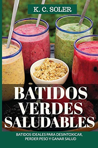 Batidos Verdes Saludables: Batidos ideales para desintoxicar, perder peso y ganar salud