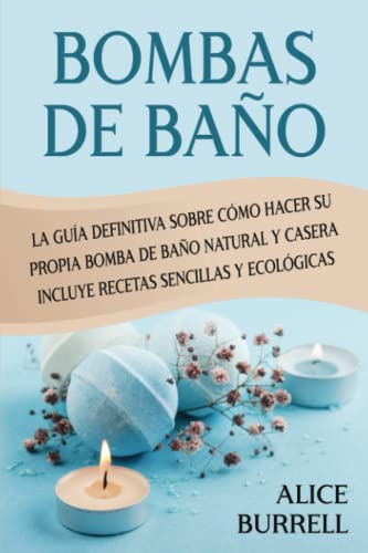 Bombas de baño: La guía definitiva sobre cómo hacer su propia bomba de baño natural y casera Incluye recetas sencillas y ecológicas (Cuidado orgánico del cuerpo)