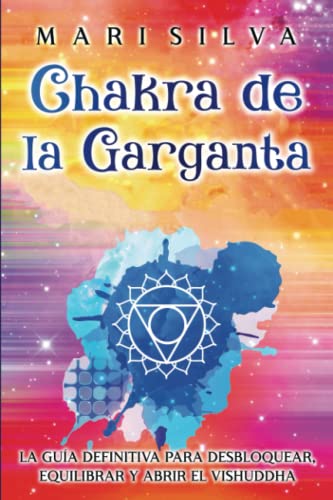 Chakra de la garganta: La guía definitiva para desbloquear, equilibrar y abrir el Vishuddha (Los Siete Chakras)