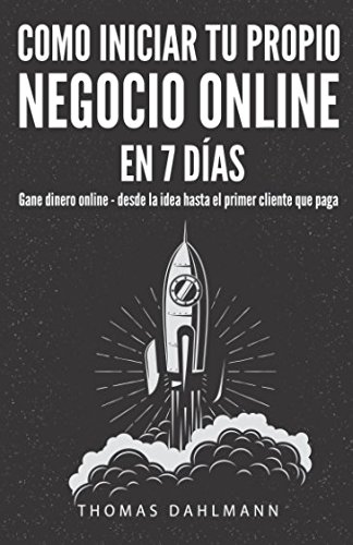 Como iniciar tu propio negocio online en 7 días: Gane dinero online - desde la idea hasta el primer cliente que paga