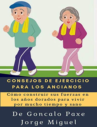 CONSEJOS DE EJERCICIO PARA LOS ANCIANOS : Cómo construir sus fuerzas en los años dorados para vivir por mucho tiempo y sano