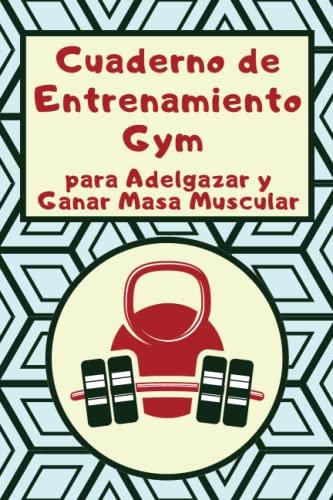 Cuaderno de Entrenamiento Gym para Adelgazar y Ganar Masa Muscular: Diario de Seguimiento de Ejercicios en el Gimnasio o en Casa