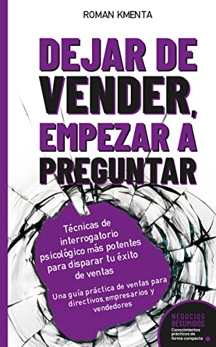 Dejar de Vender, Empezar a Preguntar - Técnicas de interrogatorio psicológico más potentes para disparar tu éxito de ventas: Una guía práctica de ventas ... y vendedores (Negocios Resumidos)