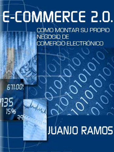 E-Commerce 2.0. Cómo montar su propio negocio de comercio electrónico: Todo lo que necesitas saber para emprender con tu propia tienda online