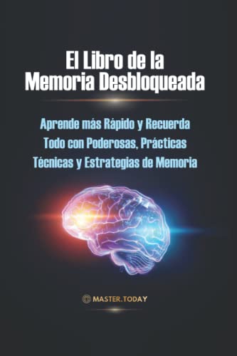 El Libro de la Memoria Desbloqueada: Aprende más Rápido y Recuerda Todo con Poderosas, Prácticas Técnicas y Estrategias de Memoria