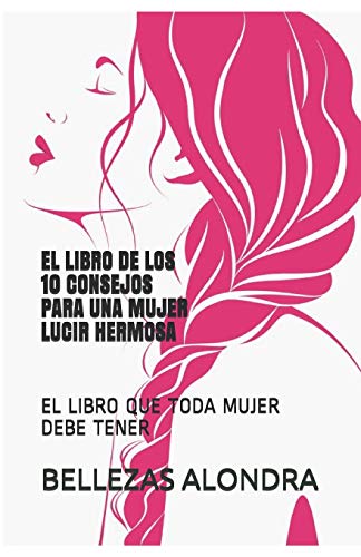 EL LIBRO DE LOS 10 CONSEJOS PARA UNA MUJER LUCIR HERMOSA: EL LIBRO QUE TODA MUJER DEBE TENER (CONSEJOS DE BELLEZA)