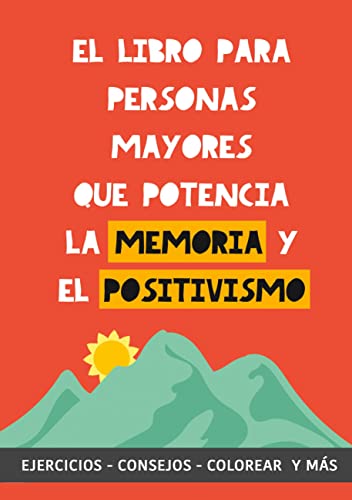 El libro para personas mayores que potencia la memoria y el positivismo: Ejercicios, Consejos, Colorear y más. Cuaderno de trabajo. Entrena tu Mente. Ejercicios prácticos para estimular la memoria