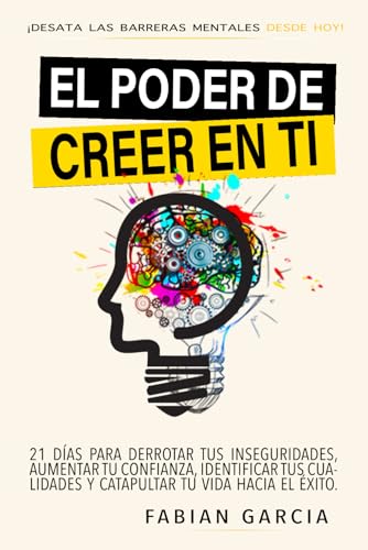 EL PODER DE CREER EN TI: Desata las barreras mentales desde hoy. 21 días para derrotar tus Inseguridades, aumentar tu confianza, identificar tus cualidades y catapultar tu vida hacia el éxito.