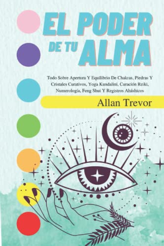 El Poder De Tu Alma: Todo Sobre Apertura Y Equilibrio De Chakras, Piedras Y Cristales Curativos, Yoga Kundalini, Curación Reiki, Numerología, Feng ... Aháshicos (Chakras, Reiki, Yoga y Meditación)