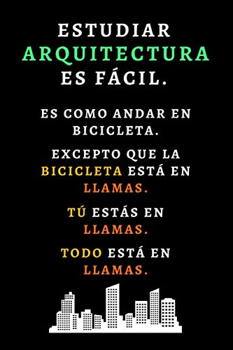 Estudiar Arquitectura Es Fácil. Es Como Andar En Bicicleta. Solo Que La Bicicleta Está En Llamas. Tú Estas En Llamas. Todo Está En Llamas: Cuaderno / ... Arquitectas Y Estudiantes - 120 Páginas