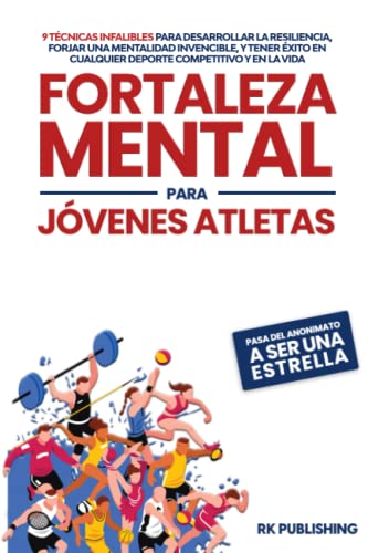 Fortaleza Mental para Jóvenes Atletas: 9 técnicas infalibles para desarrollar la resiliencia, forjar una mentalidad invencible, y tener éxito en ... en cualquier deporte competitivo y en la vida